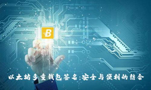 以太坊多重钱包签名：安全与便利的结合