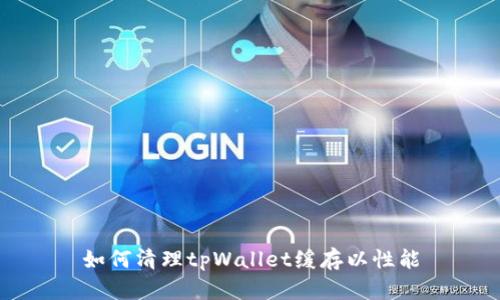 如何清理tpWallet缓存以性能