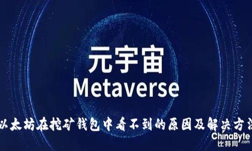 以太坊在挖矿钱包中看不到的原因及解决方法