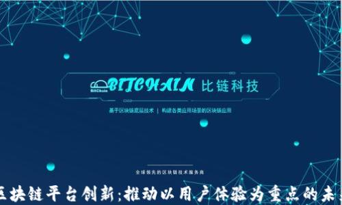 
区块链平台创新：推动以用户体验为重点的未来