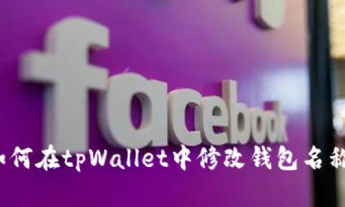 如何在tpWallet中修改钱包名称？