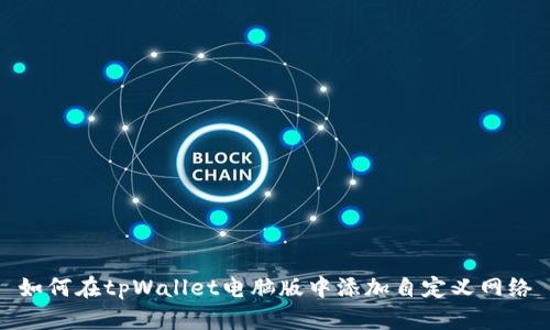 如何在tpWallet电脑版中添加自定义网络