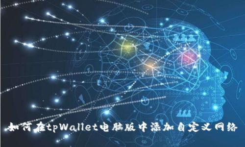 如何在tpWallet电脑版中添加自定义网络