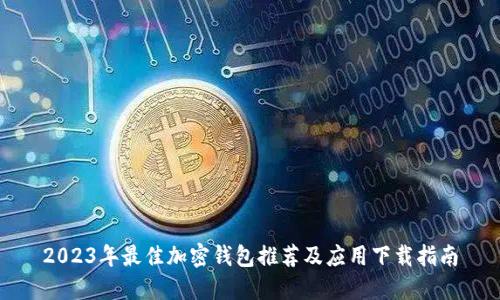 2023年最佳加密钱包推荐及应用下载指南
