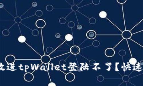 思考一个易于大众且的，放进tpWallet登陆不了？快速解决方案与常见问题解答