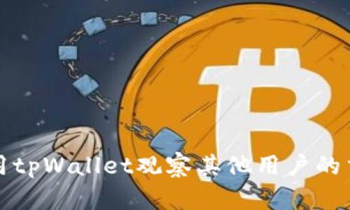 如何使用tpWallet观察其他用户的交易动态