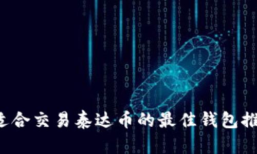  适合交易泰达币的最佳钱包推荐