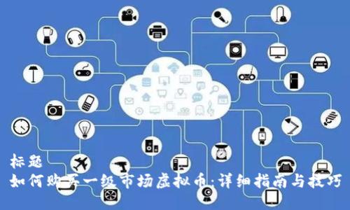 标题
如何购买一级市场虚拟币：详细指南与技巧
