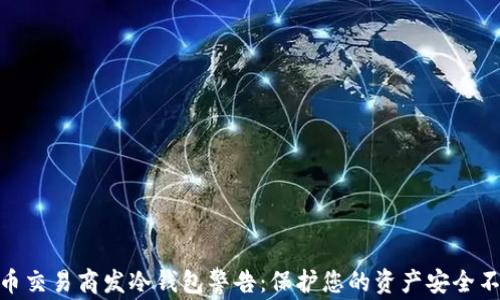 
加密货币交易商发冷钱包警告：保护您的资产安全不可忽视