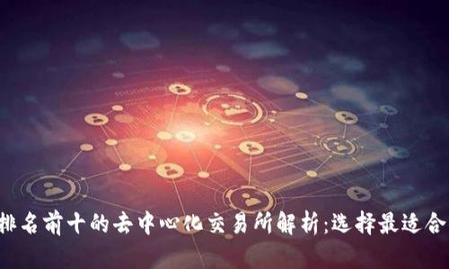 2023年排名前十的去中心化交易所解析：选择最适合你的平台