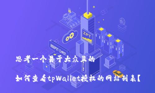 思考一个易于大众且的

如何查看tpWallet授权的网站列表？
