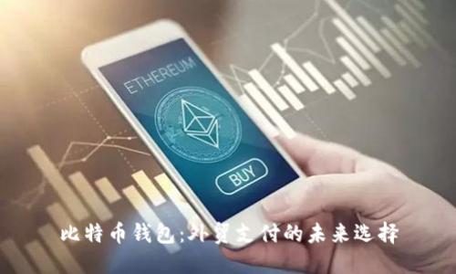 比特币钱包：外贸支付的未来选择
