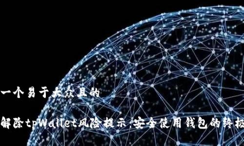 思考一个易于大众且的

如何解除tpWallet风险提示：安全使用钱包的终极指南