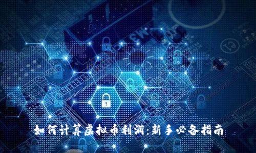 如何计算虚拟币利润：新手必备指南