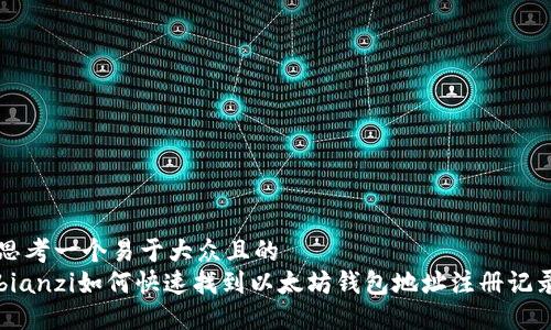 思考一个易于大众且的  
bianzi如何快速找到以太坊钱包地址注册记录