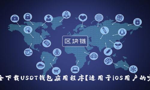 如何安全下载USDT钱包应用程序？适用于iOS用户的完整指南