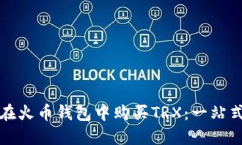 如何在火币钱包中购买TRX：一站式指南