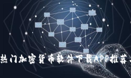 2023年最热门加密货币软件下载APP推荐与使用指南