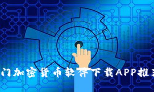 2023年最热门加密货币软件下载APP推荐与使用指南