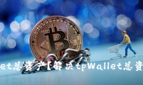 如何查看tpWallet总资产？解决tpWallet总资产看不到的问题