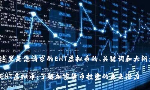 这里是您请求的EHT虚拟币的、关键词和大纲：

EHT虚拟币：了解加密货币投资的未来潜力