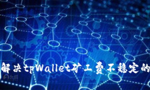如何解决tpWallet矿工费不稳定的问题