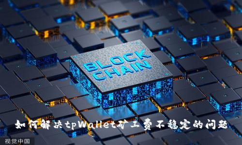 如何解决tpWallet矿工费不稳定的问题