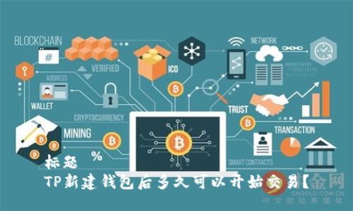 标题  
TP新建钱包后多久可以开始交易？