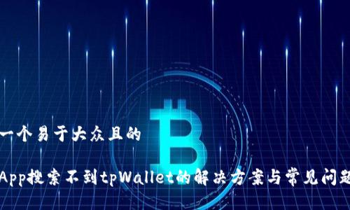 思考一个易于大众且的

香港App搜索不到tpWallet的解决方案与常见问题解析