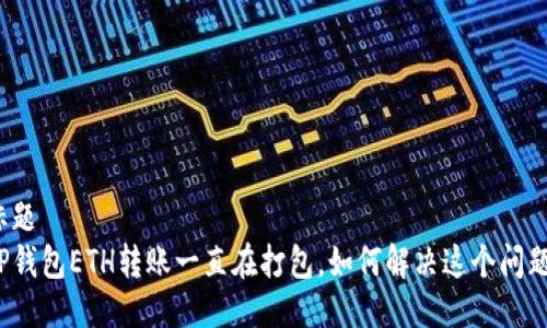 标题  
TP钱包ETH转账一直在打包，如何解决这个问题？
