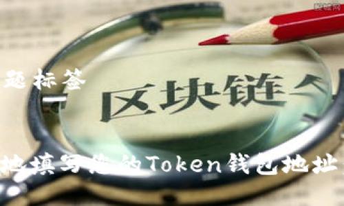 ### 标题标签


如何安全地填写您的Token钱包地址：完整指南
