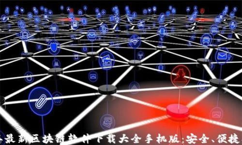 
2023年最新区块链软件下载大全手机版：安全、便捷、功能全
