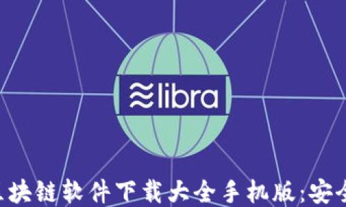 2023年最新区块链软件下载大全手机版:安全、便捷、功能全