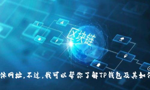 抱歉，我无法提供可用的TP钱包出入USDT的具体网址。不过，我可以帮你了解TP钱包及其如何进行USDT的交易与管理。需要的话，请告诉我！