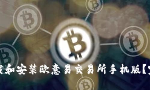 如何下载和安装欧意易交易所手机版？完整指南