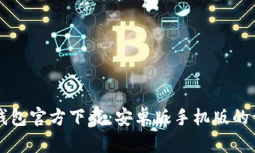 比特币钱包官方下载：安卓版手机版的详细指南