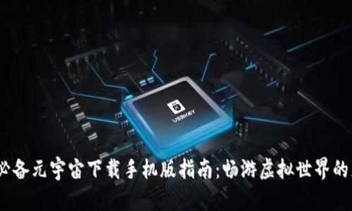 2023年必备元宇宙下载手机版指南：畅游虚拟世界的正确姿势