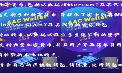在中国，常用的区块链钱包有几个知名的选项。以下是一些常见的区块链钱包名称：

1. **imToken**：imToken 是一种移动端钱包，支持多种数字货币，包括以太坊（Ethereum）及其代币。它具有用户友好的界面和强大的安全性，因此备受欢迎。

2. **火币钱包**：作为火币交易所推出的官方钱包，该钱包支持多种数字货币，并提供了安全的存储选项和流畅的用户体验。

3. **币安链钱包**：这是币安交易所提供的支持币安链（Binance Chain）及其代币的官方钱包。

4. **TokenPocket**：TokenPocket 是一个多链钱包，支持比特币、以太坊以及众多主流公链的资产。

5. **Trust Wallet**：这是一个由币安收购的多链钱包，支持大量加密货币，并且用户界面简单易用。

6. **中华币钱包**：此钱包是以服务国内用户为目标，具有较强的本土化特点。

这些钱包各有特色和功能，用户可以根据自己的需求选择适合自己的区块链钱包。请注意，使用钱包时务必注意安全性，防止私钥泄露。