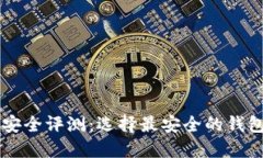 虚拟币钱包安全评测：选择最安全的钱包的全面