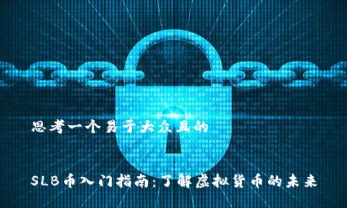 思考一个易于大众且的


SLB币入门指南：了解虚拟货币的未来