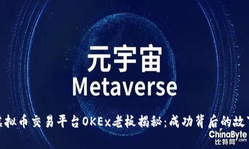 标题: 虚拟币交易平台OKEx老板揭秘：成功背后的故事与挑战
