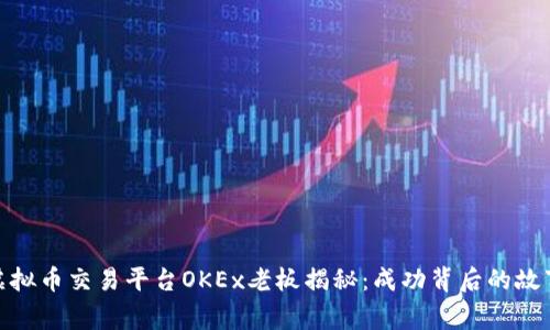标题: 虚拟币交易平台OKEx老板揭秘：成功背后的故事与挑战