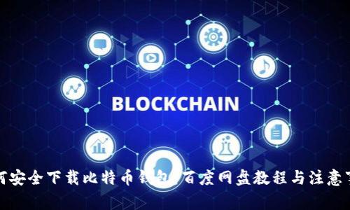 如何安全下载比特币钱包：百度网盘教程与注意事项