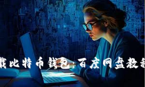 如何安全下载比特币钱包：百度网盘教程与注意事项