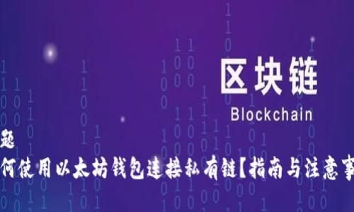 标题
如何使用以太坊钱包连接私有链？指南与注意事项