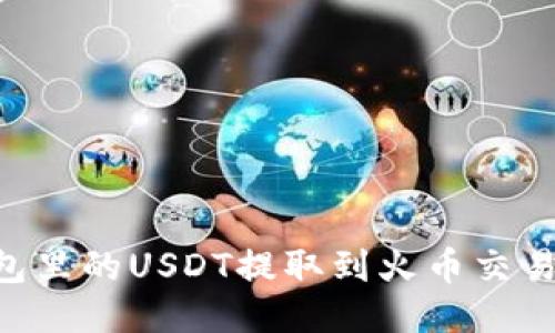 如何将TP钱包里的USDT提取到火币交易所：详尽指南