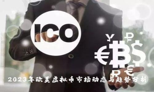 2023年欧美虚拟币市场动态与趋势分析