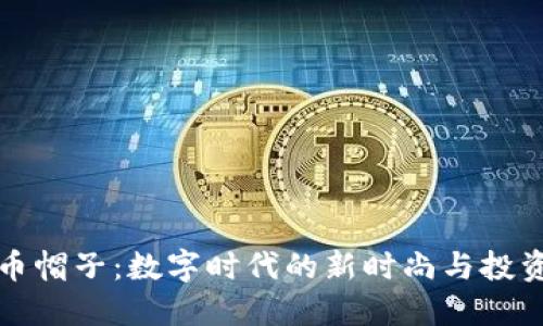虚拟币帽子：数字时代的新时尚与投资趋势