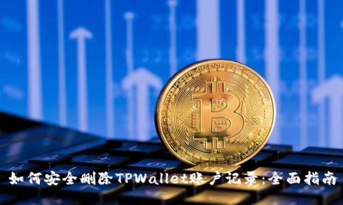 如何安全删除TPWallet账户记录：全面指南