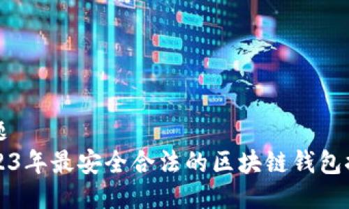 标题  
2023年最安全合法的区块链钱包推荐